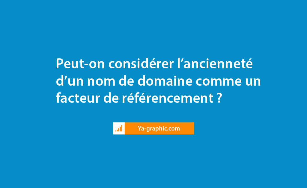 Ancienneté du nom de domaine en SEO - chez Ya-graphic