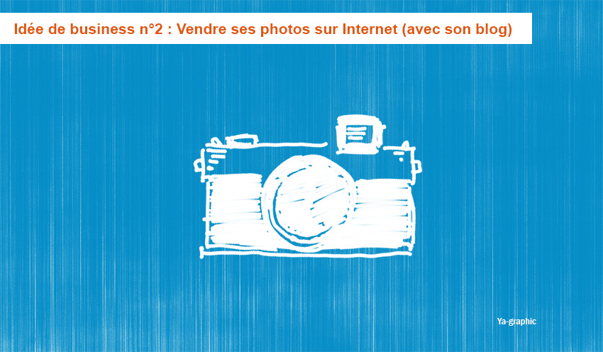 Idée de business n°2 chez Ya-graphic : Vendre ses photos sur Internet (avec son blog)