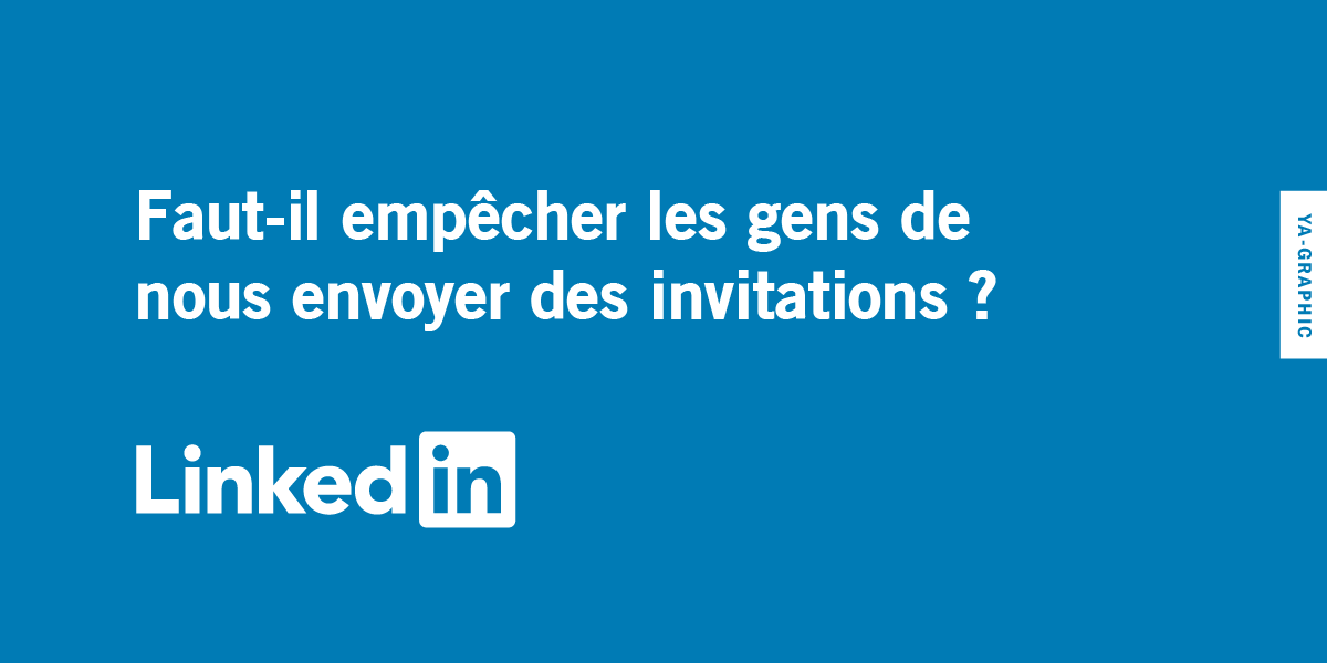 LinkedIn : Faut-il empêcher les gens de nous envoyer des invitations ?